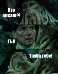 Кто алкаш?! ТЫ! Труба тебе!