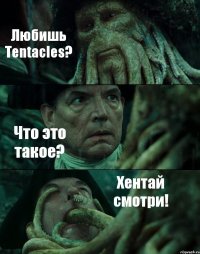 Любишь Tentacles? Что это такое? Хентай смотри!