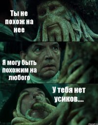 Ты не похож на нее Я могу быть похожим на любого У тебя нет усиков....