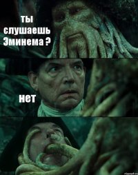 ты слушаешь Эминема ? нет 