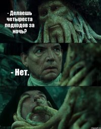 - Делаешь четыреста подходов за ночь? - Нет. 