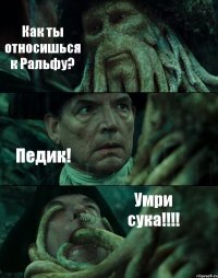 Как ты относишься к Ральфу? Педик! Умри сука!!!!