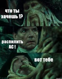 что ты хочешь !? распилить АС ! вот тебе