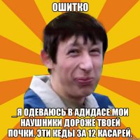 Ошитко _Я одеваюсь в адидасе.Мои наушники дороже твоей почки. Эти кеды за 12 касарей.