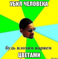 Убил человека Цветами