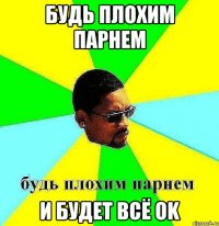 Будь плохим парнем И будет всё OK