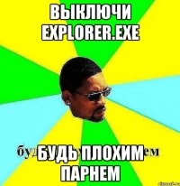 выключи explorer.exe будь плохим парнем