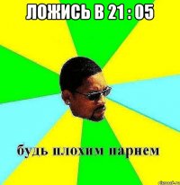 Ложись в 21 : 05 