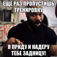 ЕЩЕ РАЗ ПРОПУСТИШЬ ТРЕНИРОВКУ Я ПРИДУ И НАДЕРУ ТЕБЕ ЗАДНИЦУ!