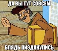 Да Вы тут совсем Блядь Пизданулись