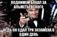 поднимем бокал за альметьевского ведь он сдал три экзамена в один день