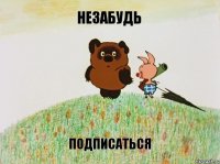 незабудь подписаться