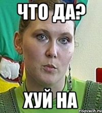 что да? хуй на