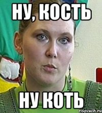 НУ, кость ну коть