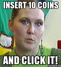 Insert 10 coins and click it!