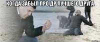 Когда забыл про ДР лучшего друга 