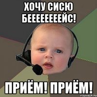 ХОЧУ СИСЮ БЕЕЕЕЕЕЕЕЙС! ПРИЁМ! ПРИЁМ!