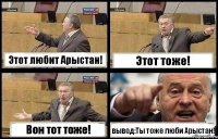 Этот любит Арыстан! Этот тоже! Вон тот тоже! вывод:Ты тоже люби Арыстан!