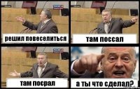 решил повеселиться там поссал там посрал а ты что сделал?