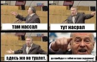 там нассал тут насрал здесь же не туалет. да прибудет с тобой острая задержка!