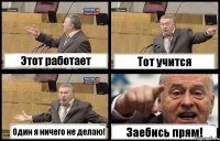 Этот работает Тот учится Один я ничего не делаю! Заебись прям!