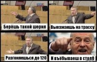 Берёшь такой шерня Выезжаешь на трассу Разгоняешься до 120 И въёбываеш в столб