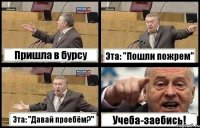 Пришла в бурсу Эта: "Пошли пожрем" Эта: "Давай проебём?" Учеба-заебись!