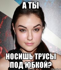 а ты носишь трусы под юбкой?