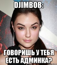 DjimBob: Говоришь у тебя есть админка?