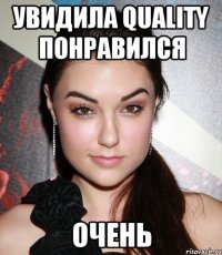 Увидила Quality Понравился ОЧЕНЬ