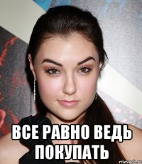  все равно ведь покупать