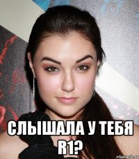  Слышала у тебя R1?