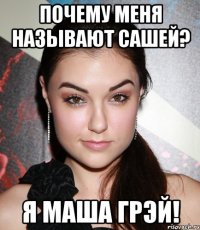 Почему меня называют Сашей? Я Маша Грэй!