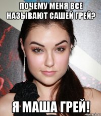 Почему меня все называют Сашей Грей? Я Маша Грей!