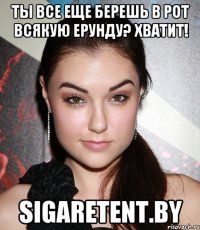 Ты все еще берешь в рот всякую ерунду? Хватит! sigaretent.by