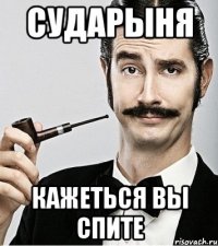 Сударыня Кажеться вы спите