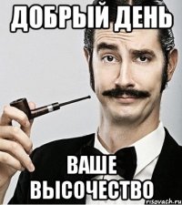 Добрый день Ваше высочество