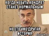 когда небуть кондрат станет нормальным но ето уже другая история