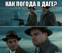 Как погода в даге? 