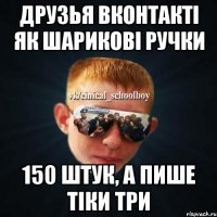 Друзья вконтакті як шарикові ручки 150 штук, а пише тіки три