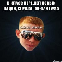 В класс перешел новый пацан, слушал ak-47 и гуфа 