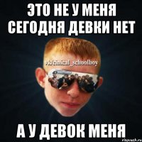 Это не у меня сегодня девки нет А у девок меня