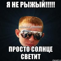 Я не рыжый!!!!! просто солнце светит