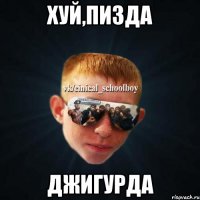 ХУЙ,ПИЗДА ДЖИГУРДА