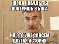 КОГДА НИБУДЬ ТЫ ПОВЕРИШЬ В БОГА НО ЭТО УЖЕ СОВСЕМ ДРУГАЯ ИСТОРИЯ