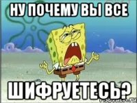 Ну почему вы все шифруетесь?