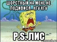 Шорсткый на мене не подивися . кгу кгу p.s. Лис