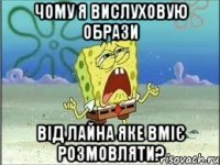 Чому я вислуховую образи від лайна яке вміє розмовляти?