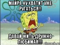 Майра ну хватит уже ругаться!! Давай жить дружно любимая!!!