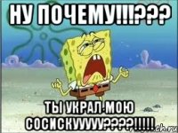 Ну почему!!!??? Ты украл мою сосискууууу????!!!!!